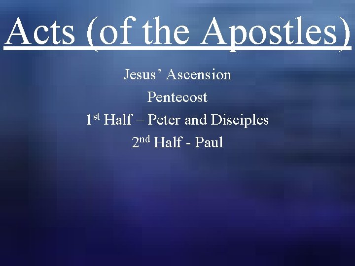 Acts (of the Apostles) Jesus’ Ascension Pentecost 1 st Half – Peter and Disciples