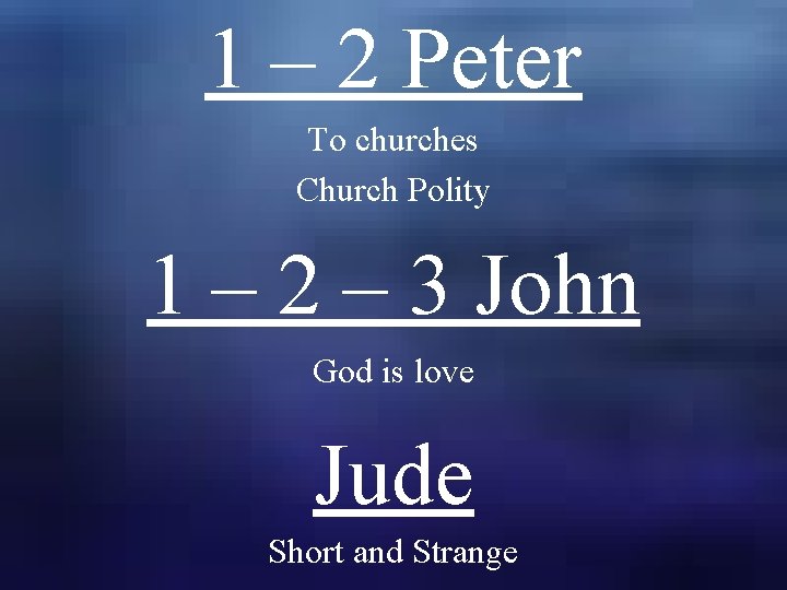 1 – 2 Peter To churches Church Polity 1 – 2 – 3 John