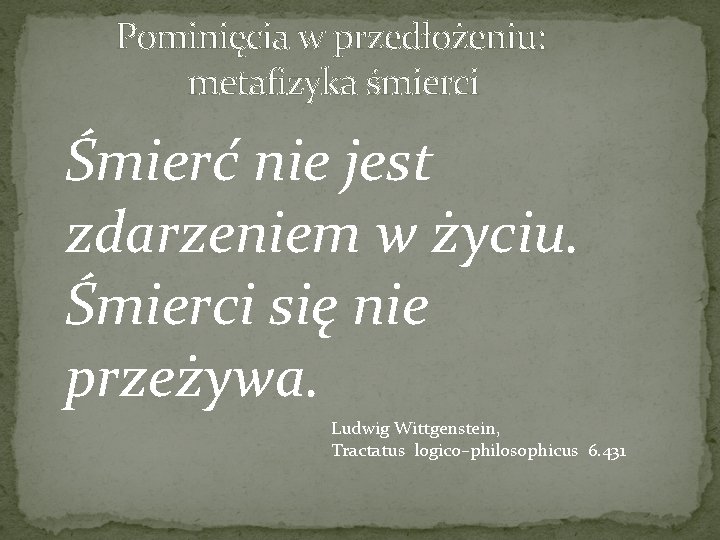 Pominięcia w przedłożeniu: metafizyka śmierci Śmierć nie jest zdarzeniem w życiu. Śmierci się nie