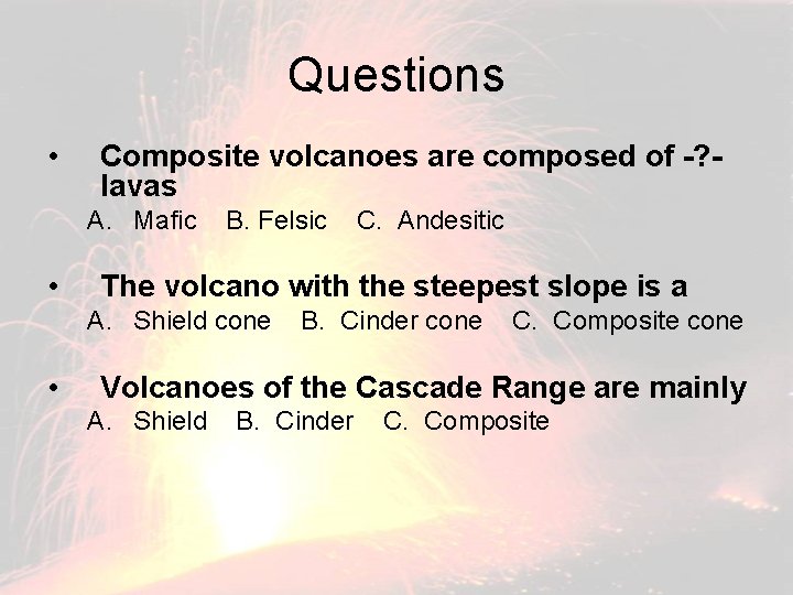 Questions • Composite volcanoes are composed of -? lavas A. Mafic • B. Felsic