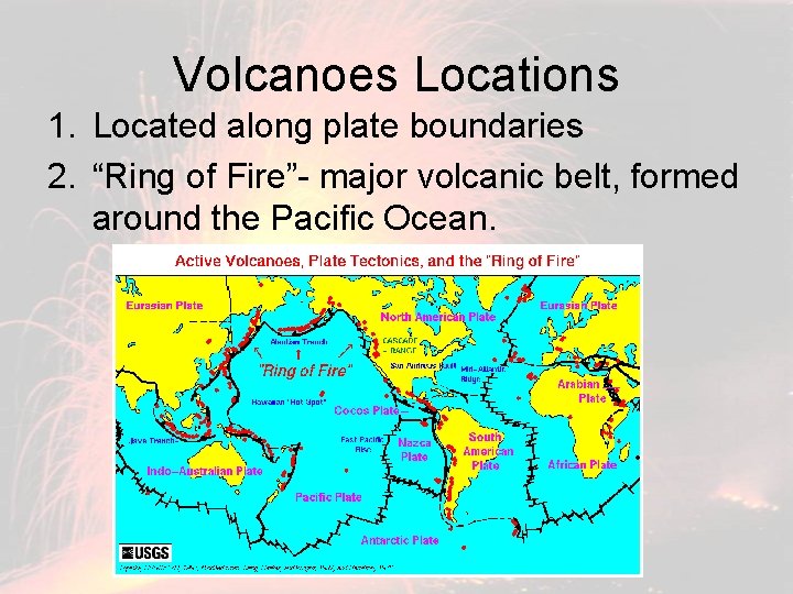 Volcanoes Locations 1. Located along plate boundaries 2. “Ring of Fire”- major volcanic belt,