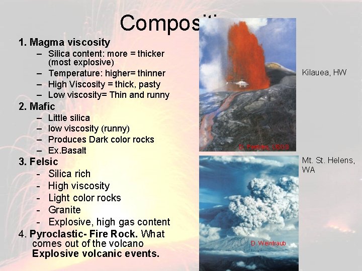 Composition 1. Magma viscosity – Silica content: more = thicker (most explosive) – Temperature: