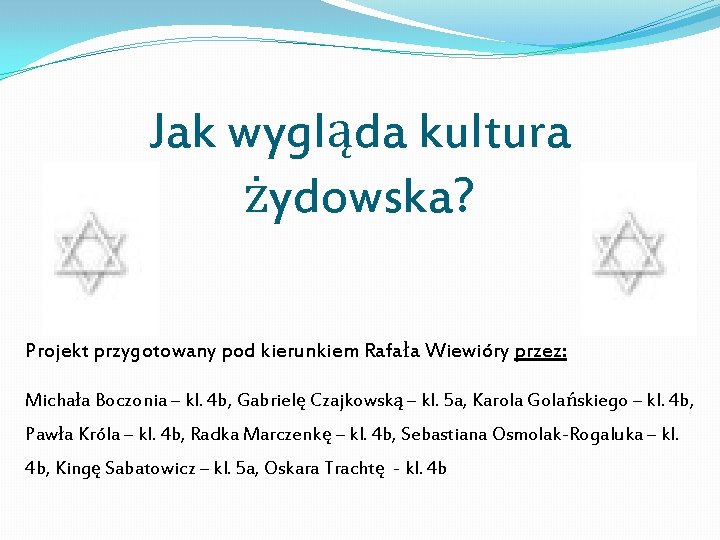 Jak wygląda kultura żydowska? Projekt przygotowany pod kierunkiem Rafała Wiewióry przez: Michała Boczonia –