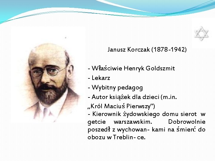 Janusz Korczak (1878 -1942) - Właściwie Henryk Goldszmit - Lekarz - Wybitny pedagog - Janusz Korczak (1878 -1942) - Właściwie Henryk Goldszmit - Lekarz - Wybitny pedagog -