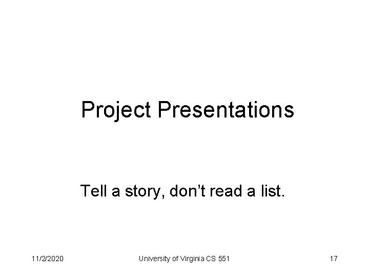 Project Presentations Tell a story, don’t read a list. 11/2/2020 University of Virginia CS