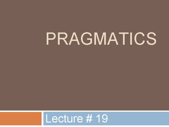 PRAGMATICS Lecture # 19 