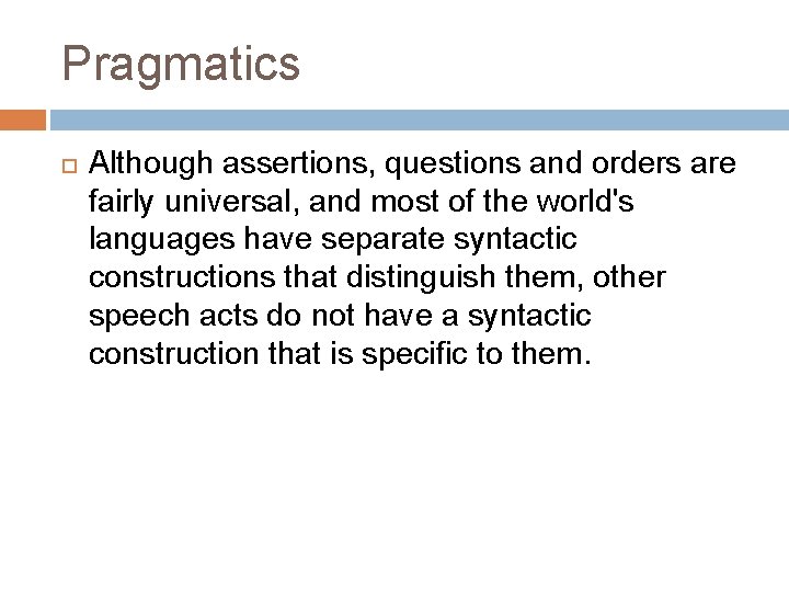 Pragmatics Although assertions, questions and orders are fairly universal, and most of the world's