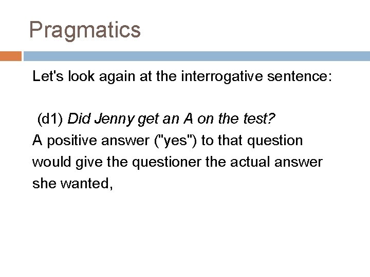 Pragmatics Let's look again at the interrogative sentence: (d 1) Did Jenny get an