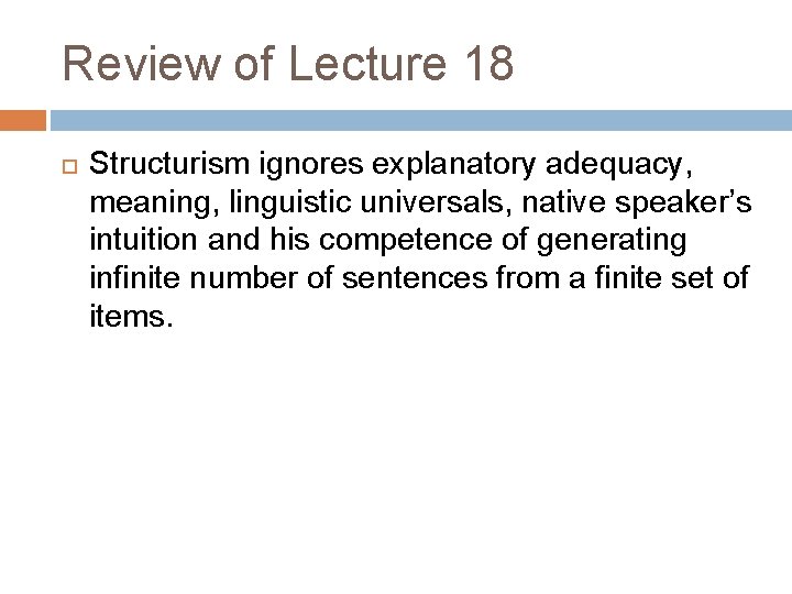 Review of Lecture 18 Structurism ignores explanatory adequacy, meaning, linguistic universals, native speaker’s intuition