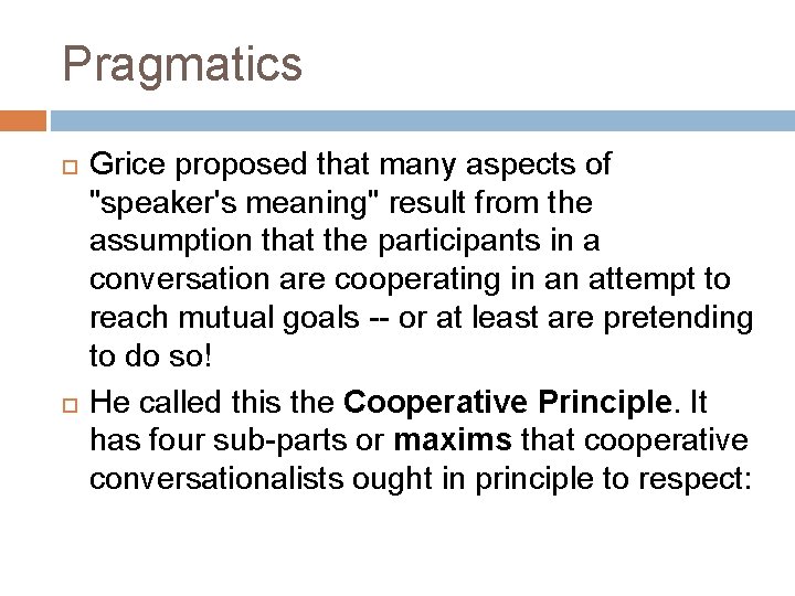 Pragmatics Grice proposed that many aspects of "speaker's meaning" result from the assumption that