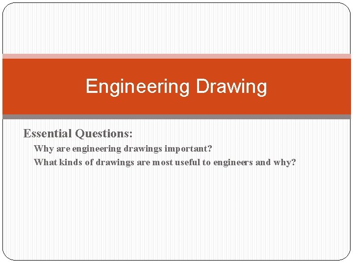 Engineering Drawing Essential Questions: Why are engineering drawings important? What kinds of drawings are