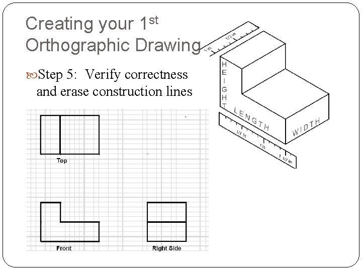 Creating your 1 st Orthographic Drawing Step 5: Verify correctness and erase construction lines