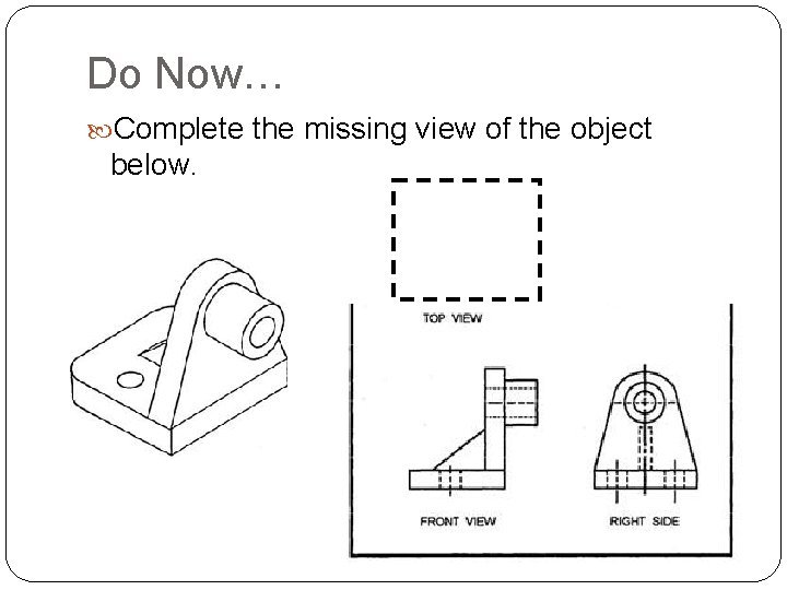 Do Now… Complete the missing view of the object below. 