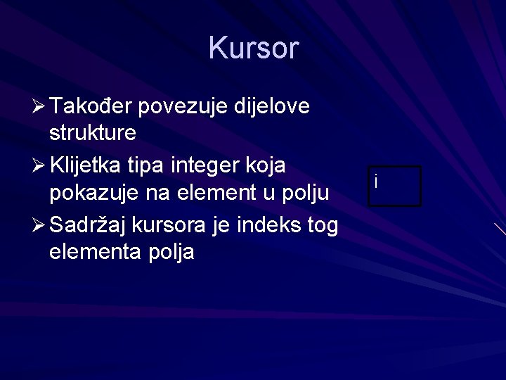 Kursor Ø Također povezuje dijelove strukture Ø Klijetka tipa integer koja pokazuje na element