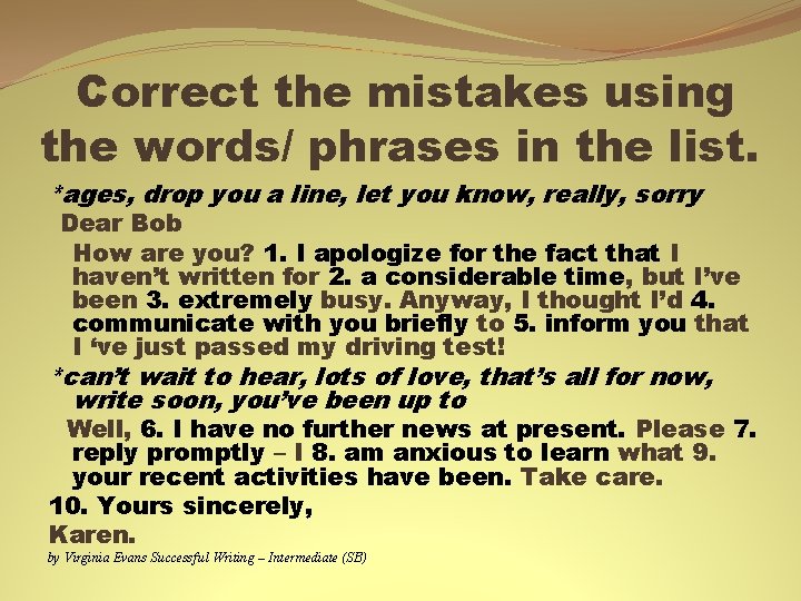 Correct the mistakes using the words/ phrases in the list. *ages, drop you a