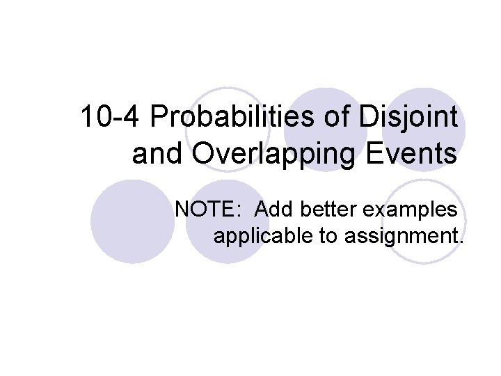 10 -4 Probabilities of Disjoint and Overlapping Events NOTE: Add better examples applicable to