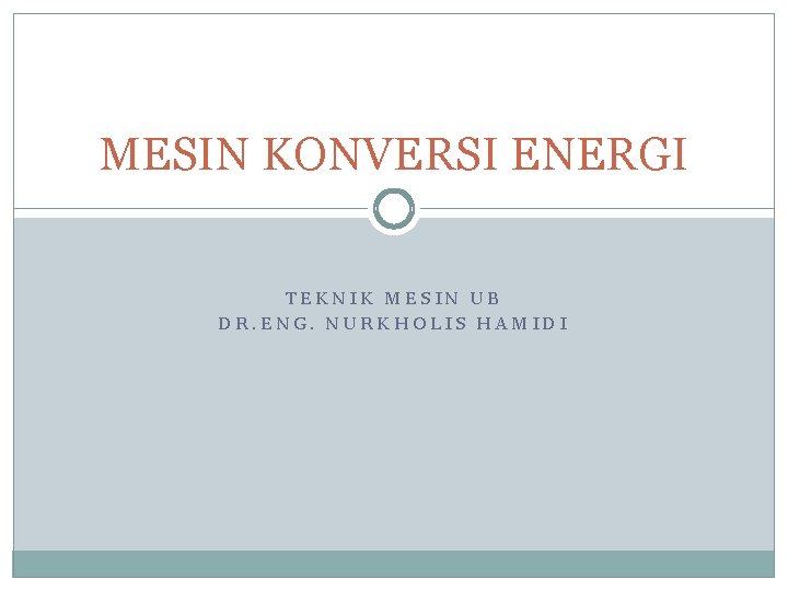 MESIN KONVERSI ENERGI TEKNIK MESIN UB DR. ENG. NURKHOLIS HAMIDI 