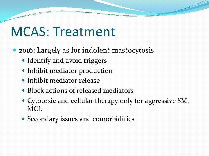MCAS: Treatment 2016: Largely as for indolent mastocytosis Identify and avoid triggers Inhibit mediator
