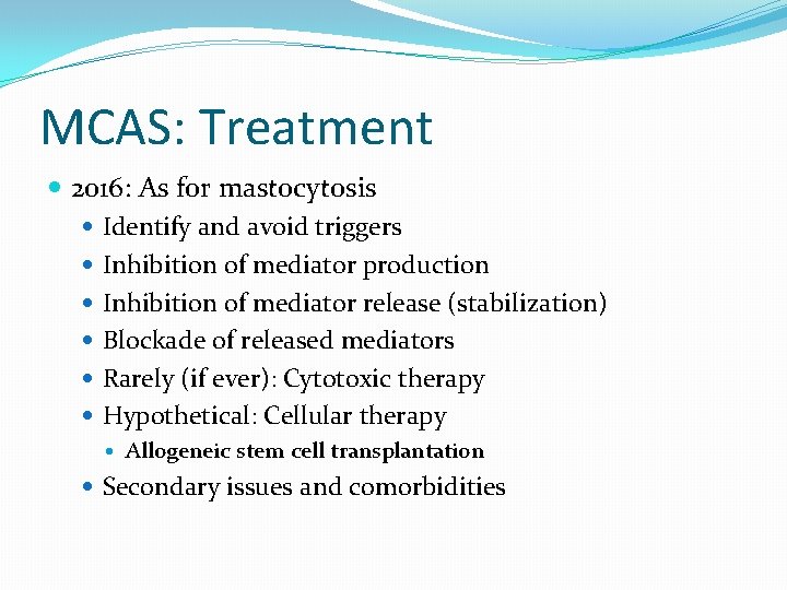 MCAS: Treatment 2016: As for mastocytosis Identify and avoid triggers Inhibition of mediator production