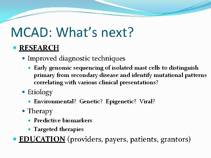 MCAD: What’s next? RESEARCH Improved diagnostic techniques Early genomic sequencing of isolated mast cells