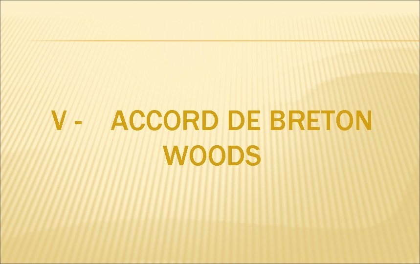 V- ACCORD DE BRETON WOODS 