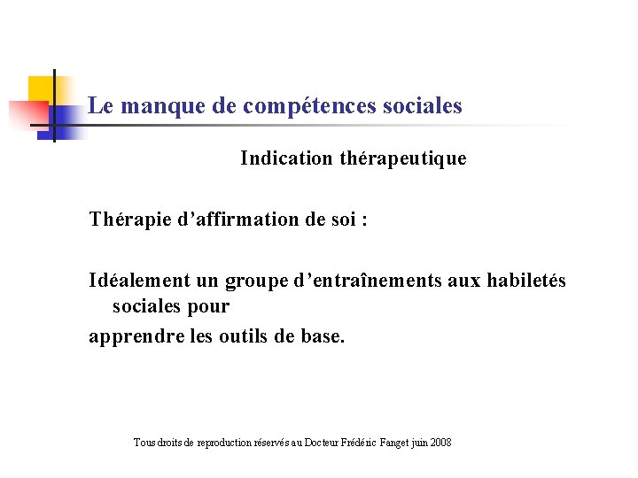 Le manque de compétences sociales Indication thérapeutique Thérapie d’affirmation de soi : Idéalement un