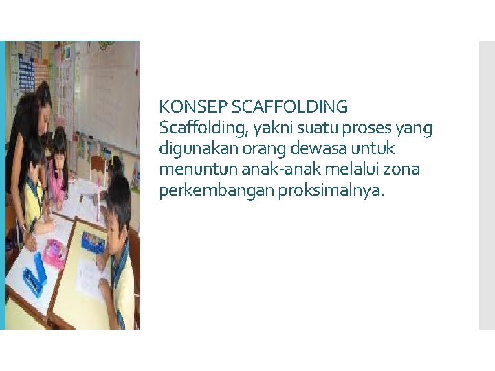 KONSEP SCAFFOLDING Scaffolding, yakni suatu proses yang digunakan orang dewasa untuk menuntun anak-anak melalui