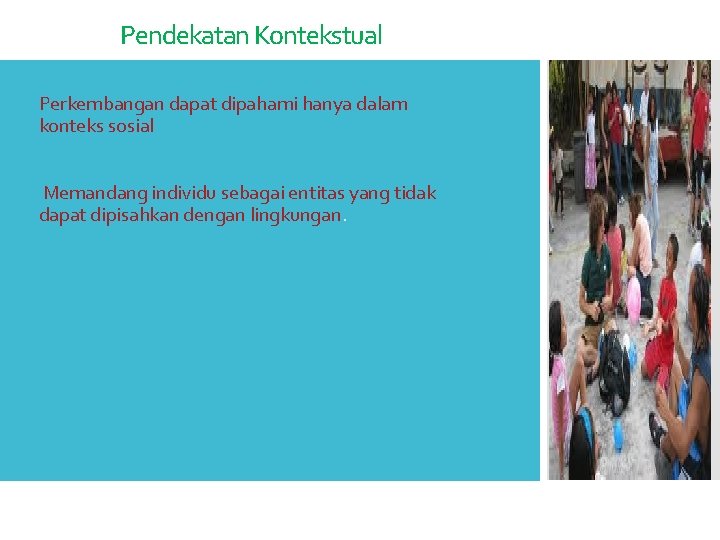 Pendekatan Kontekstual • Perkembangan dapat dipahami hanya dalam konteks sosial • Memandang individu sebagai