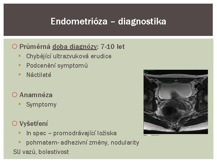 Endometrióza – diagnostika Průměrná doba diagnózy: 7 -10 let Chybějící ultrazvuková erudice Podcenění symptomů