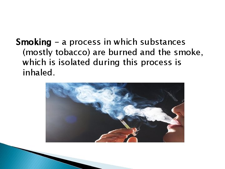 Smoking - a process in which substances (mostly tobacco) are burned and the smoke,