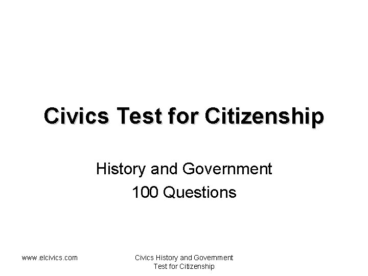 Civics Test for Citizenship History and Government 100 Questions www. elcivics. com Civics History
