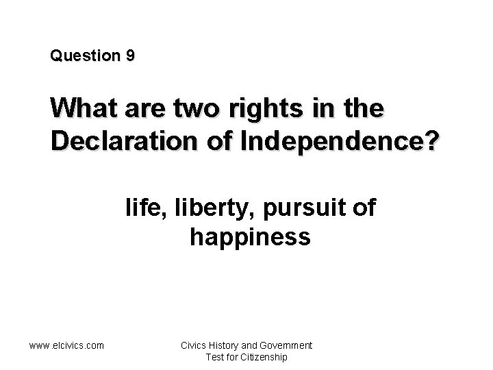 Question 9 What are two rights in the Declaration of Independence? life, liberty, pursuit