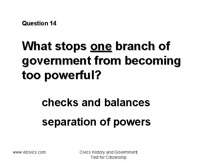 Question 14 What stops one branch of government from becoming too powerful? checks and