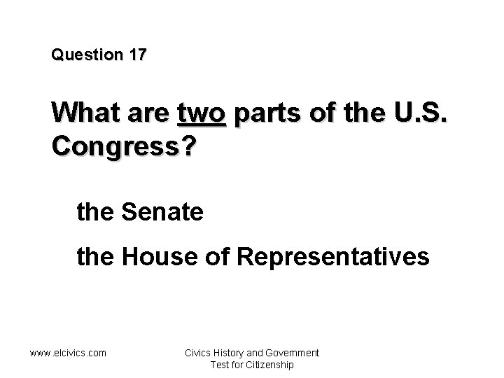 Question 17 What are two parts of the U. S. Congress? the Senate the