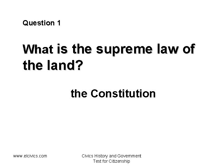 Question 1 What is the supreme law of the land? the Constitution www. elcivics.