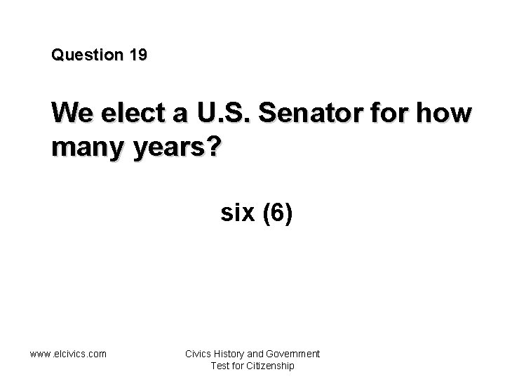 Question 19 We elect a U. S. Senator for how many years? six (6)