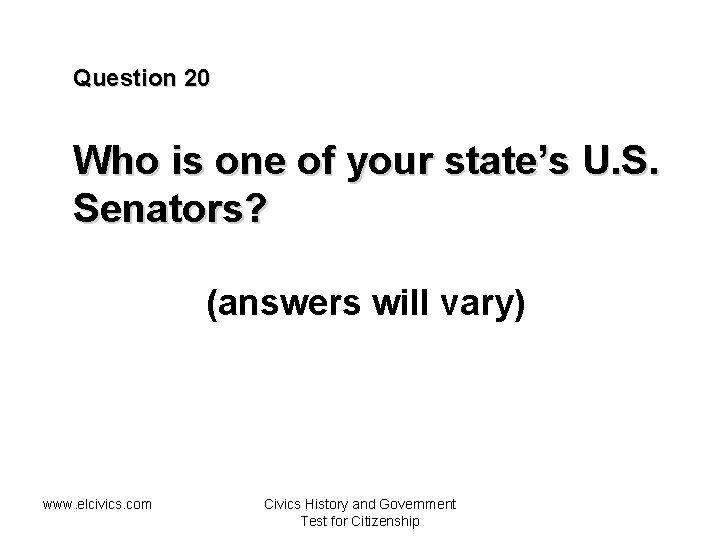 Question 20 Who is one of your state’s U. S. Senators? (answers will vary)