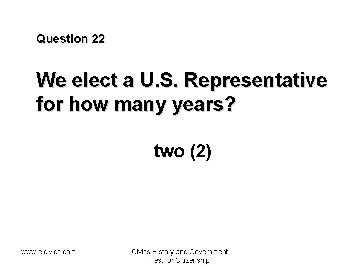 Question 22 We elect a U. S. Representative for how many years? two (2)