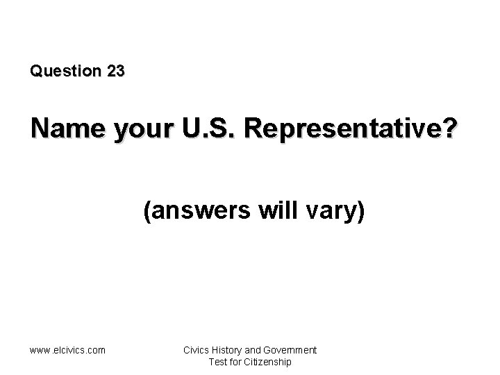 Question 23 Name your U. S. Representative? (answers will vary) www. elcivics. com Civics