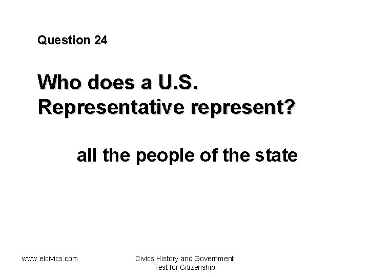 Question 24 Who does a U. S. Representative represent? all the people of the