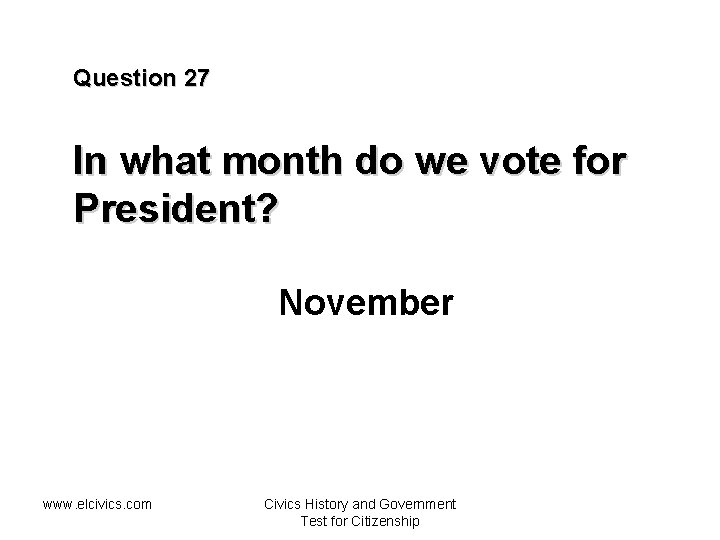 Question 27 In what month do we vote for President? November www. elcivics. com