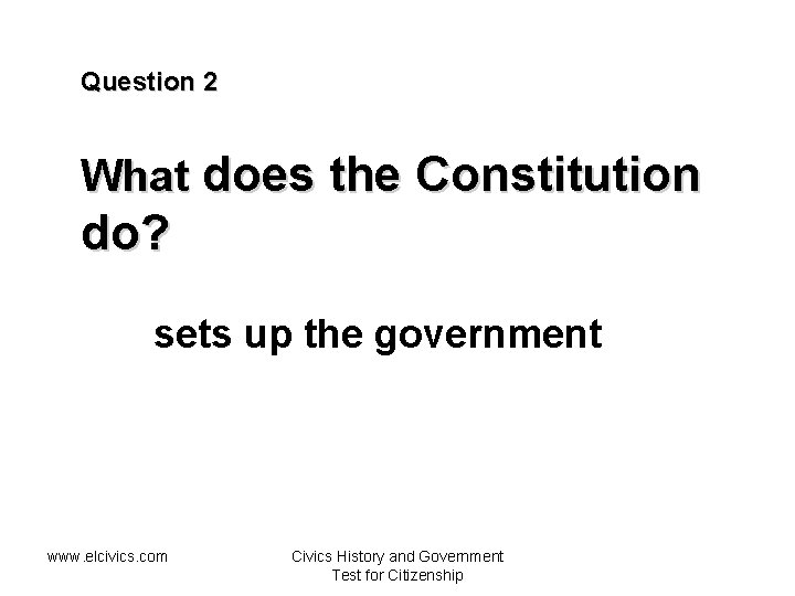 Question 2 What does the Constitution do? sets up the government www. elcivics. com