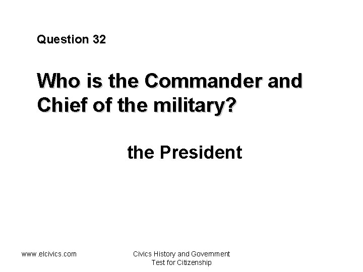 Question 32 Who is the Commander and Chief of the military? the President www.