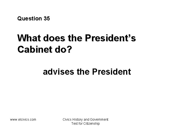 Question 35 What does the President’s Cabinet do? advises the President www. elcivics. com