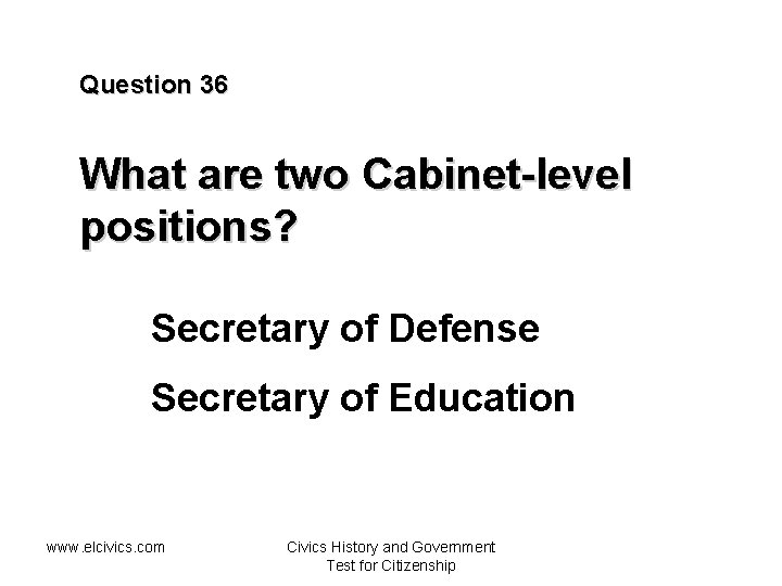 Question 36 What are two Cabinet-level positions? Secretary of Defense Secretary of Education www.