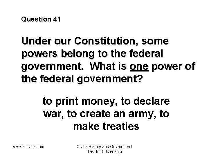 Question 41 Under our Constitution, some powers belong to the federal government. What is