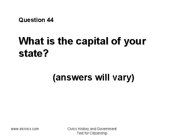 Question 44 What is the capital of your state? (answers will vary) www. elcivics.