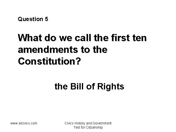 Question 5 What do we call the first ten amendments to the Constitution? the