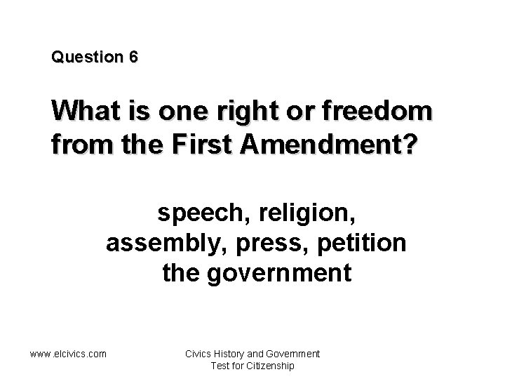 Question 6 What is one right or freedom from the First Amendment? speech, religion,