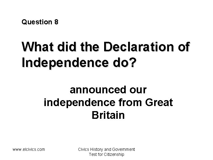 Question 8 What did the Declaration of Independence do? announced our independence from Great
